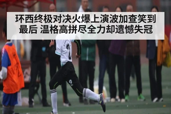 环西终极对决火爆上演波加查笑到最后 温格高拼尽全力却遗憾失冠